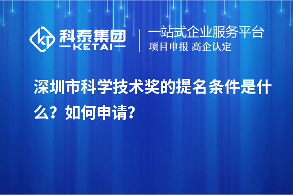 深圳市科学技术奖的提名条件是什么？如何申请？