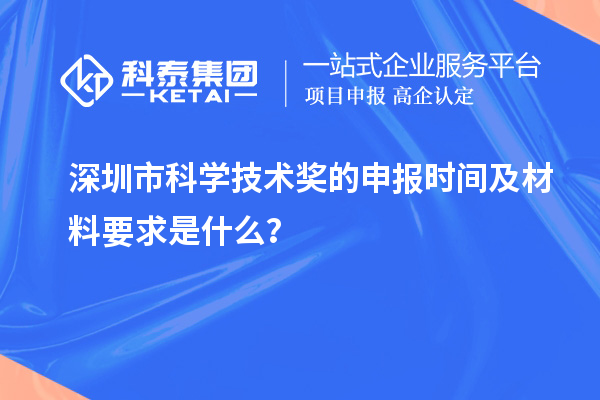 深圳市科学技术奖的申报时间及材料要求是什么？