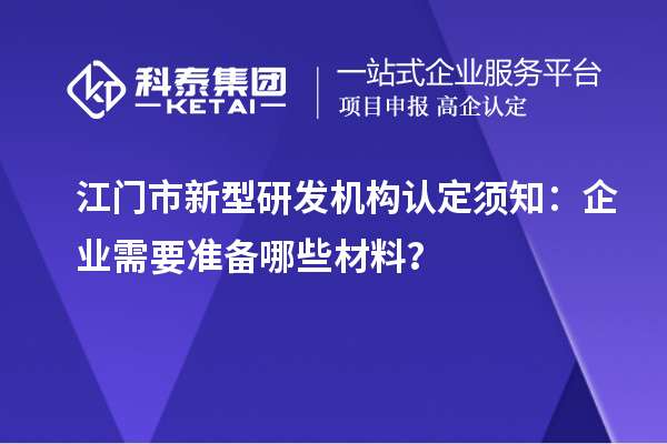 江门市新型研发机构认定须知：企业需要准备哪些材料？