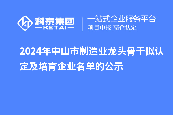 2024年中山市制造业龙头骨干拟认定及培育企业名单的公示