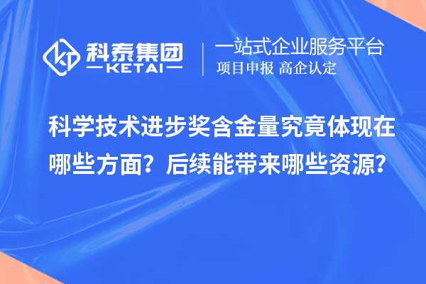 科学技术进步奖含金量究竟体现在哪些方面？后续能带来哪些资源？