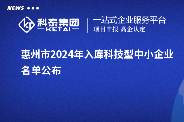 惠州市2024年入库科技型中小企业名单公布
