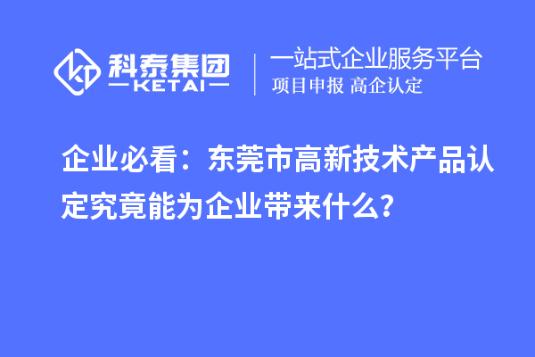 企业必看：东莞市高新技术产品认定究竟能为企业带来什么？