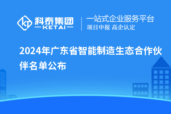 2024年广东省智能制造生态合作伙伴名单公布