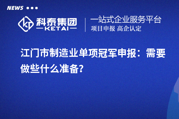 江门市制造业单项冠军申报：需要做些什么准备？