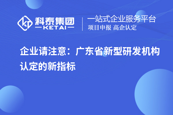 企业请注意：广东省新型研发机构认定的新指标