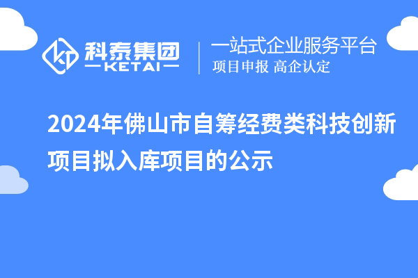 2024年佛山市自筹经费类科技创新项目拟入库项目的公示