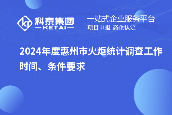 2024年度惠州市火炬统计调查工作时间、条件要求