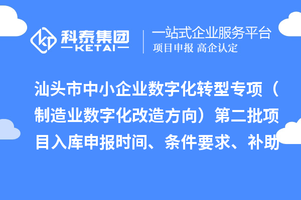 汕头市省级中小企业数字化转型城市试点专项资金（制造业数字化改造方向）第二批项目入库申报时间、条件要求、补助奖励