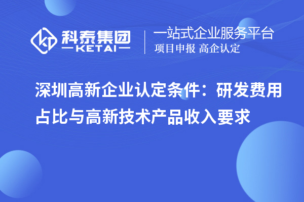 <a href=//jiuyouhuitech.com/shenzhen/ target=_blank class=infotextkey>深圳<a href=//jiuyouhuitech.com/gaoqi/ target=_blank class=infotextkey>高新企业认定</a></a>条件：研发费用占比与高新技术产品收入要求