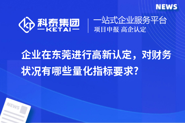 企业在东莞进行高新认定，对财务状况有哪些量化指标要求?