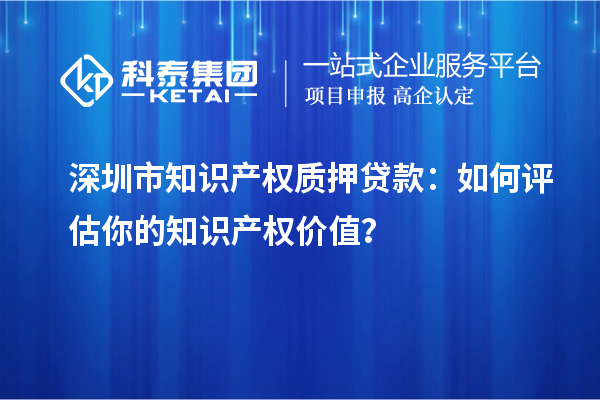 深圳市知识产权质押贷款：如何评估你的知识产权价值？