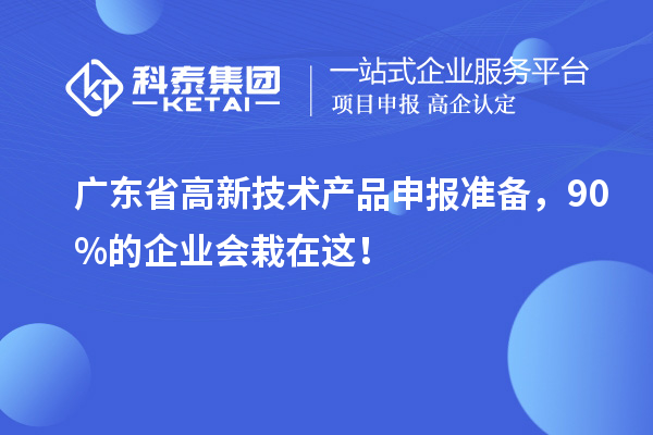 广东省高新技术产品申报准备，90%的企业会栽在这！