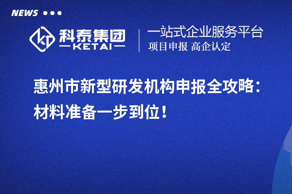 惠州市新型研发机构申报全攻略：材料准备一步到位！