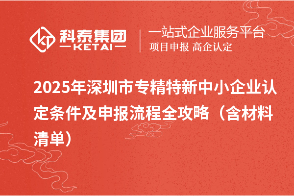 2025年<a href=//jiuyouhuitech.com/shenzhen/ target=_blank class=infotextkey>深圳市专精特新</a>中小企业认定条件及申报流程全攻略（含材料清单）