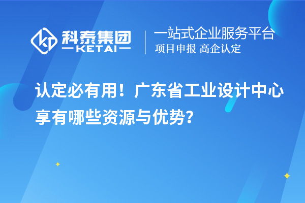 认定必有用！广东省工业设计中心享有哪些资源与优势？