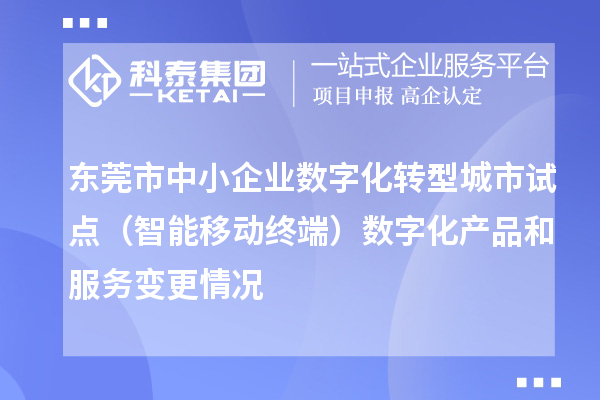 东莞市中小企业数字化转型城市试点（智能移动终端）数字化产品和服务变更情况