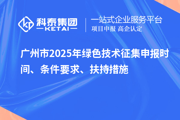 广州市2025年绿色技术征集申报时间、条件要求、扶持措施