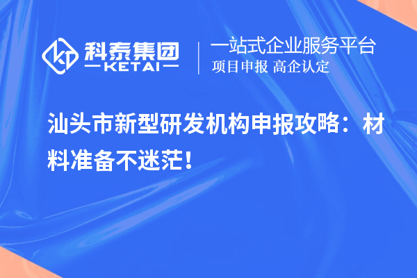 汕头市新型研发机构申报攻略：材料准备不迷茫！