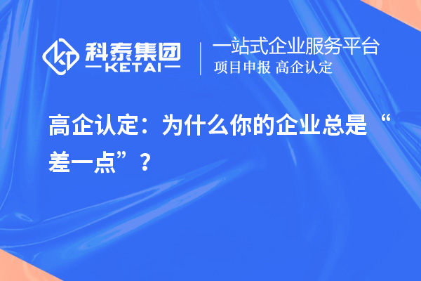 高企认定：为什么你的企业总是“差一点”？