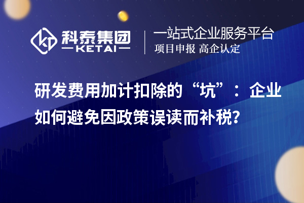 研发费用加计扣除的“坑”：企业如何避免因政策误读而补税？