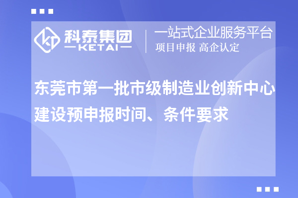东莞市第一批市级制造业创新中心建设预申报时间、条件要求