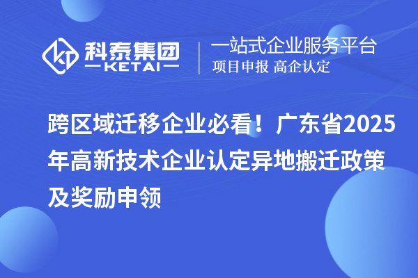 跨区域迁移企业必看！广东省2025年<a href=//jiuyouhuitech.com target=_blank class=infotextkey>高新技术企业认定</a>异地搬迁政策及奖励申领