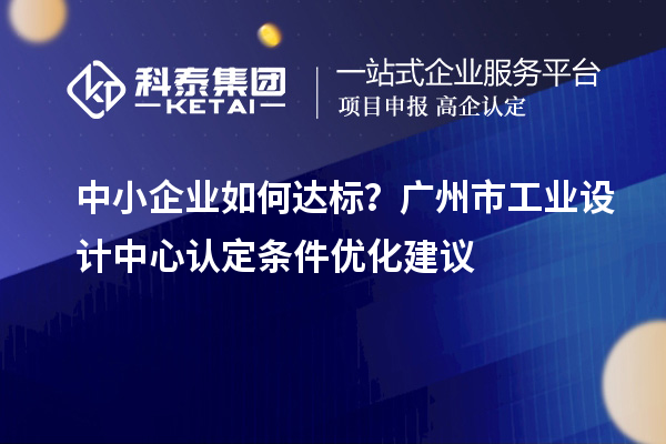 中小企业如何达标？广州市工业设计中心认定条件优化建议