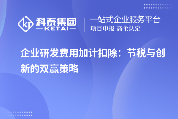 企业研发费用加计扣除：节税与创新的双赢策略