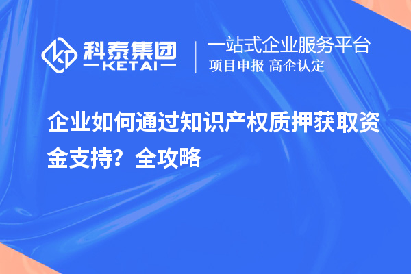 企业如何通过知识产权质押获取资金支持？全攻略