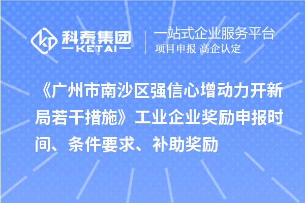 《广州市南沙区强信心增动力开新局若干措施》工业企业奖励申报时间、条件要求、补助奖励