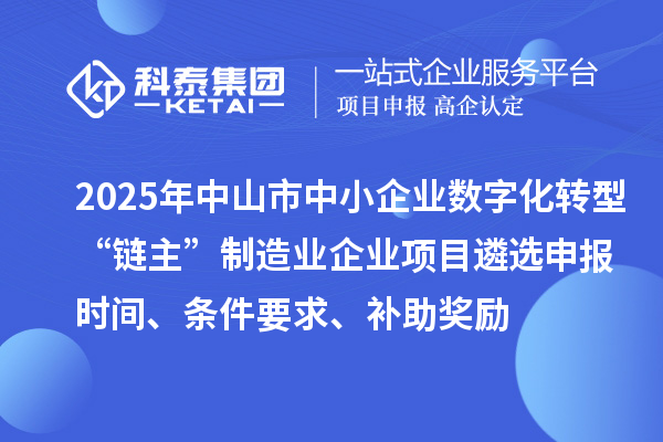 2025年中山市中小企业数字化转型城市试点行业“链主”制造业企业项目遴选申报时间、条件要求、补助奖励
