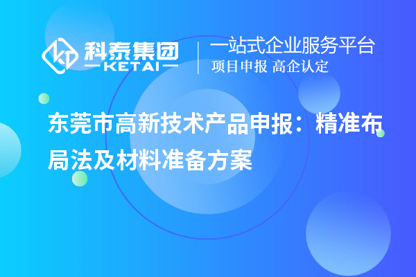 东莞市高新技术产品申报：精准布局法及材料准备方案