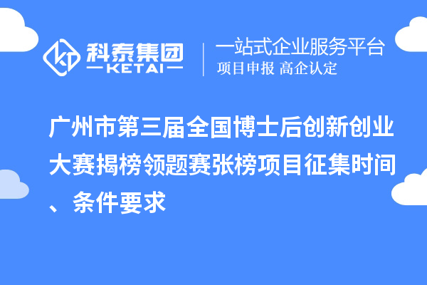 广州市第三届全国博士后创新创业大赛揭榜领题赛张榜项目征集时间、条件要求
