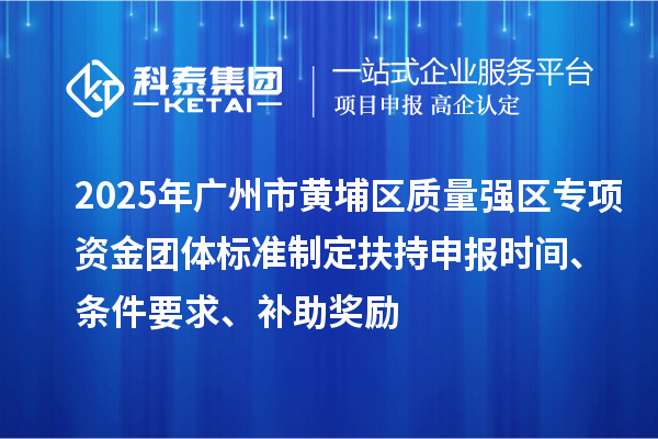 2025年广州市黄埔区质量强区专项资金团体标准制定扶持申报时间、条件要求、补助奖励