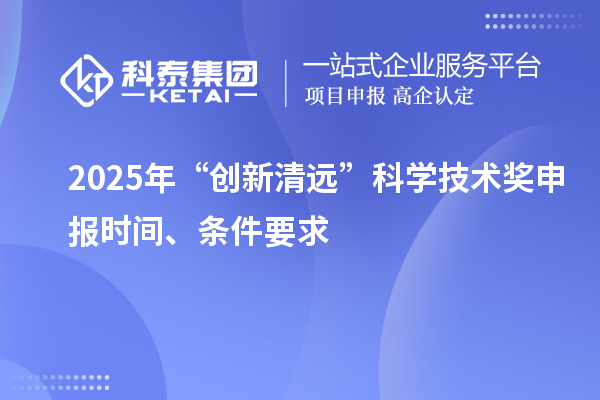 2025年“创新清远”科学技术奖申报时间、条件要求