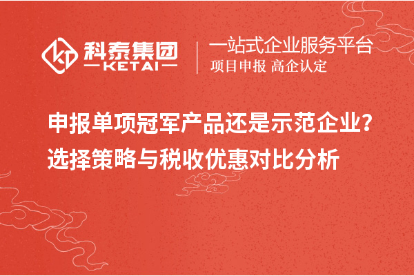 申报单项冠军产品还是示范企业？选择策略与税收优惠对比分析