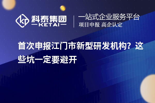 首次申报江门市新型研发机构？这些坑一定要避开