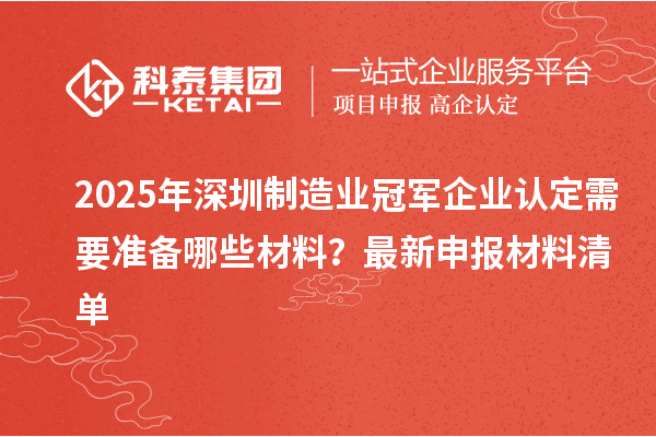 2025年深圳制造业冠军企业认定需要准备哪些材料？最新申报材料清单