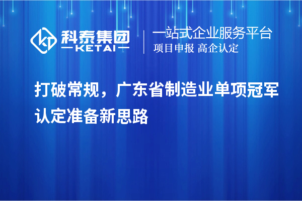 打破常规，广东省制造业单项冠军认定准备新思路