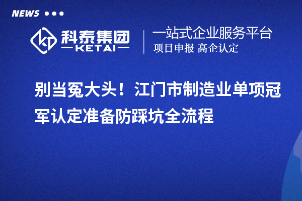 别当冤大头！江门市制造业单项冠军认定准备防踩坑全流程