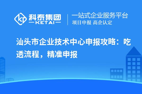 汕头市企业技术中心申报攻略：吃透流程，精准申报