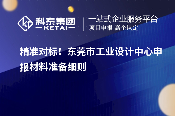 精准对标！东莞市工业设计中心申报材料准备细则