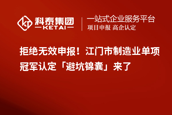 拒绝无效申报！江门市制造业单项冠军认定「避坑锦囊」来了