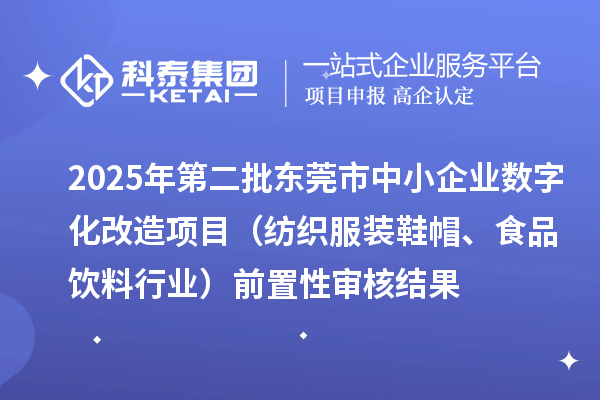 2025年第二批东莞市中小企业数字化改造项目（纺织服装鞋帽、食品饮料行业）前置性审核结果