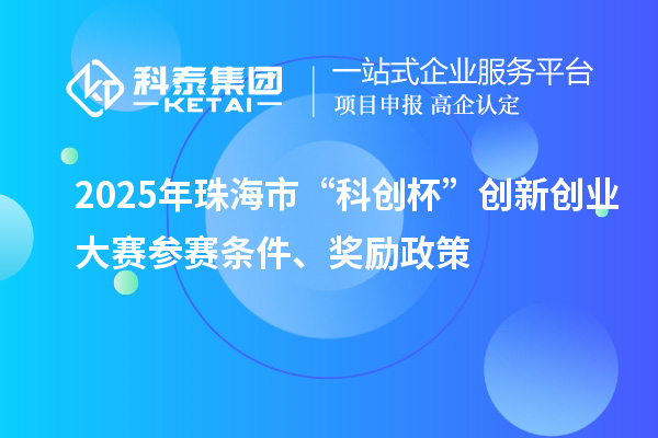 2025年珠海市“科创杯”创新创业大赛参赛条件、奖励政策