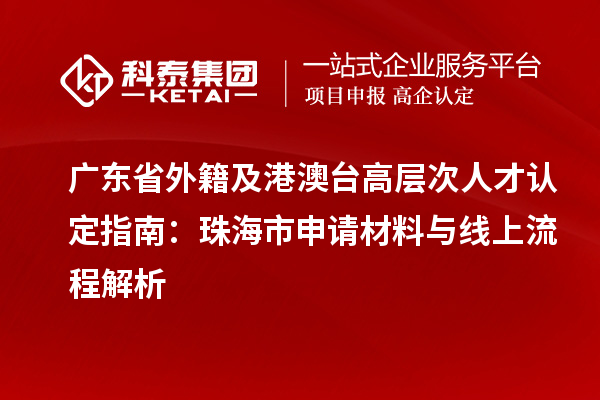 广东省外籍及港澳台高层次人才认定指南：珠海市申请材料与线上流程解析