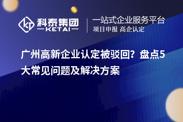 <a href=//jiuyouhuitech.com/guangzhou/ target=_blank class=infotextkey>广州<a href=//jiuyouhuitech.com/gaoqi/ target=_blank class=infotextkey>高新企业认定</a></a>被驳回？盘点5大常见问题及解决方案