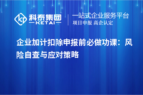 企业加计扣除申报前必做功课：风险自查与应对策略