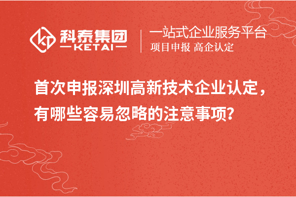 首次申报深圳<a href=//jiuyouhuitech.com target=_blank class=infotextkey>高新技术企业认定</a>，有哪些容易忽略的注意事项？